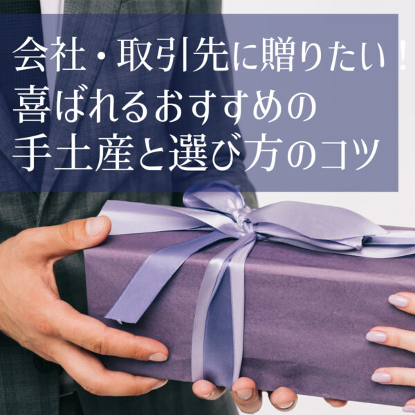 会社・取引先に贈りたい！喜ばれるおすすめの手土産と選び方のコツ