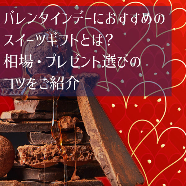 バレンタインデーにおすすめのスイーツギフトとは？相場・プレゼント選びのコツをご紹介
